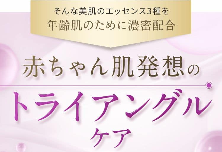 そんな美肌のエッセンス3種を年齢肌のために濃密配合。赤ちゃん肌発送のトライアングルケア